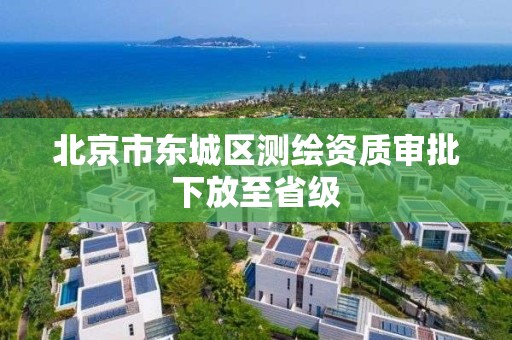 北京市东城区测绘资质审批下放至省级