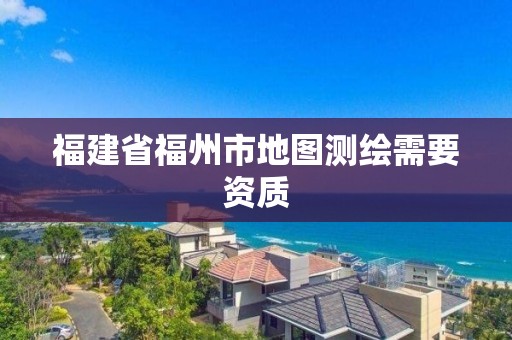 福建省福州市地图测绘需要资质