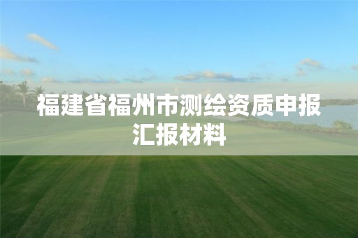 福建省福州市测绘资质申报汇报材料