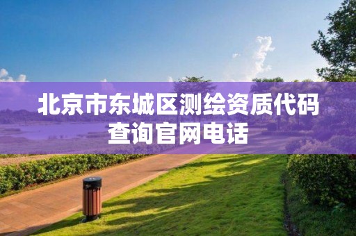 北京市东城区测绘资质代码查询官网电话