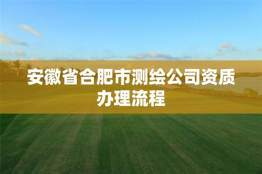 安徽省合肥市测绘公司资质办理流程