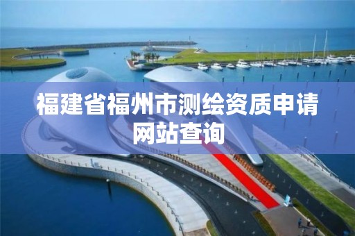 福建省福州市测绘资质申请网站查询