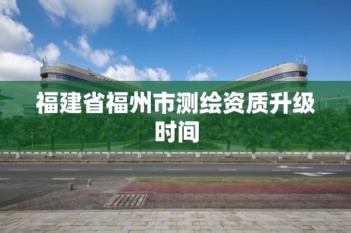 福建省福州市测绘资质升级时间