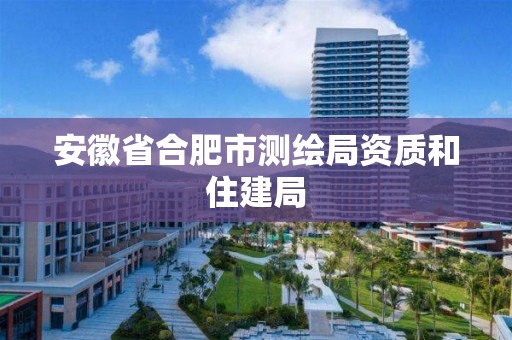 安徽省合肥市测绘局资质和住建局