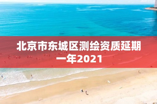 北京市东城区测绘资质延期一年2021