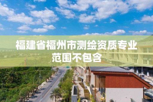 福建省福州市测绘资质专业范围不包含