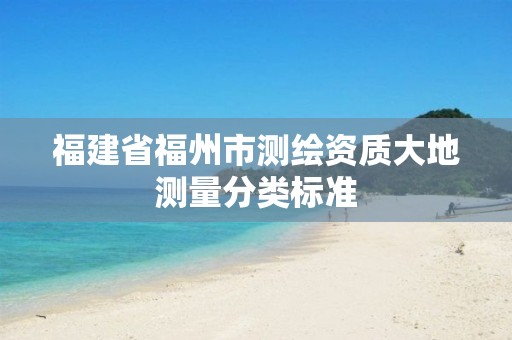 福建省福州市测绘资质大地测量分类标准