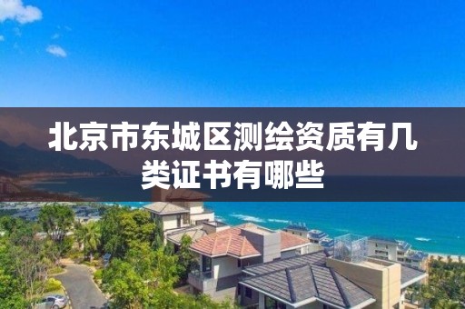 北京市东城区测绘资质有几类证书有哪些