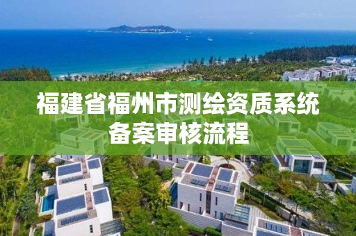 福建省福州市测绘资质系统备案审核流程