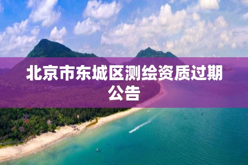 北京市东城区测绘资质过期公告