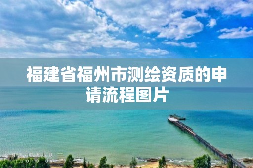 福建省福州市测绘资质的申请流程图片