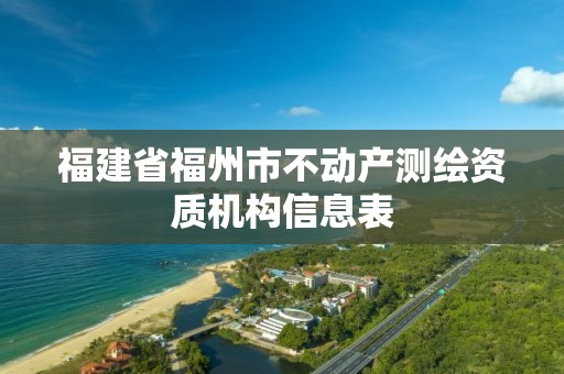 福建省福州市不动产测绘资质机构信息表