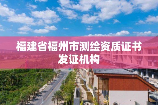 福建省福州市测绘资质证书发证机构