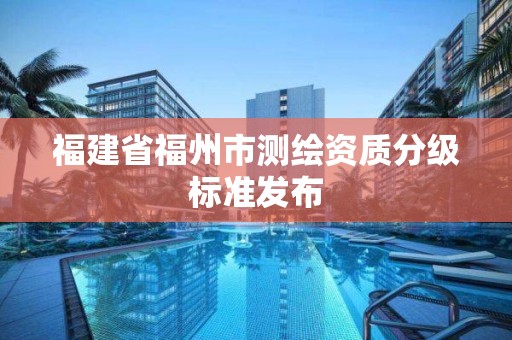 福建省福州市测绘资质分级标准发布