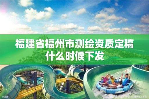 福建省福州市测绘资质定稿什么时候下发