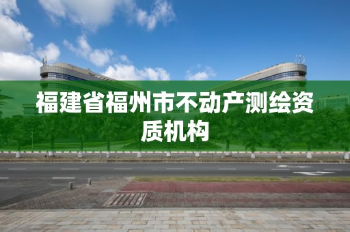 福建省福州市不动产测绘资质机构