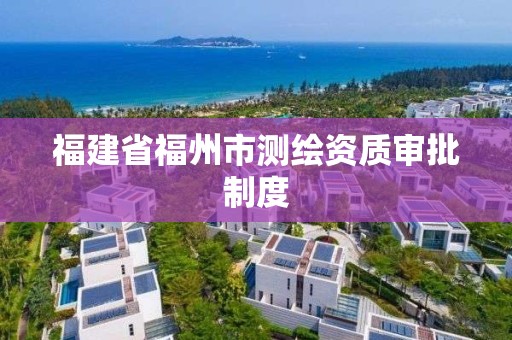 福建省福州市测绘资质审批制度