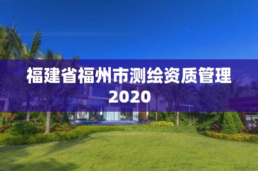 福建省福州市测绘资质管理2020