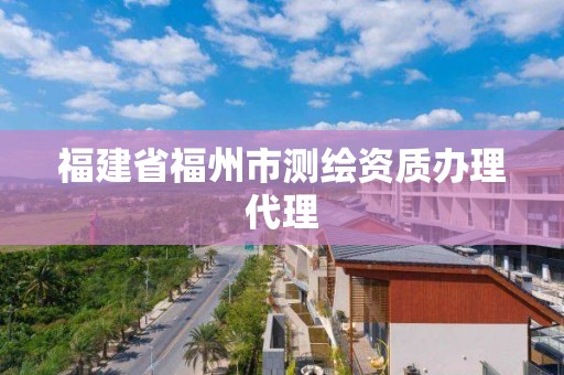 福建省福州市测绘资质办理代理