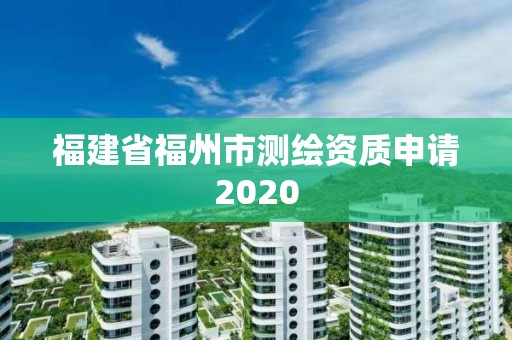 福建省福州市测绘资质申请2020