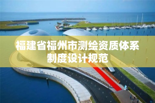 福建省福州市测绘资质体系制度设计规范