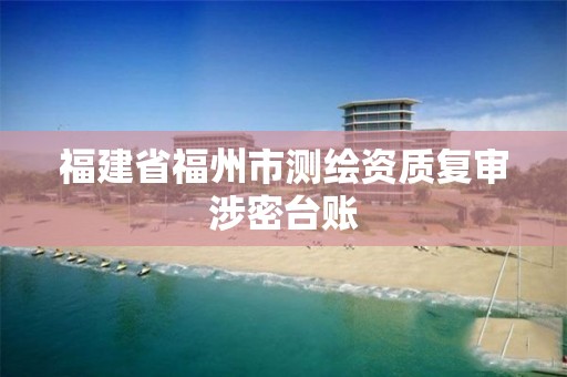 福建省福州市测绘资质复审涉密台账