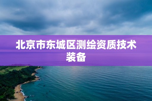 北京市东城区测绘资质技术装备