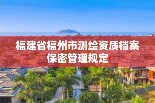 福建省福州市测绘资质档案保密管理规定