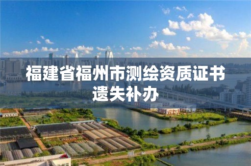 福建省福州市测绘资质证书遗失补办