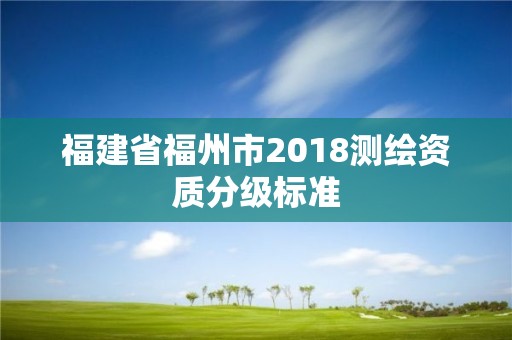 福建省福州市2018测绘资质分级标准