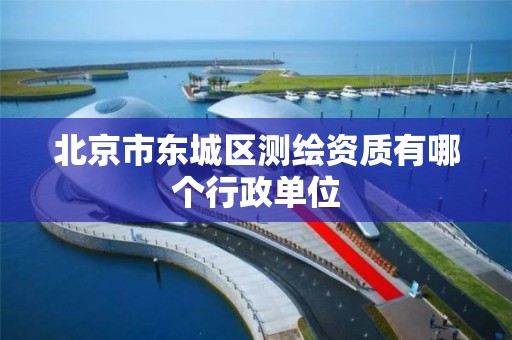 北京市东城区测绘资质有哪个行政单位