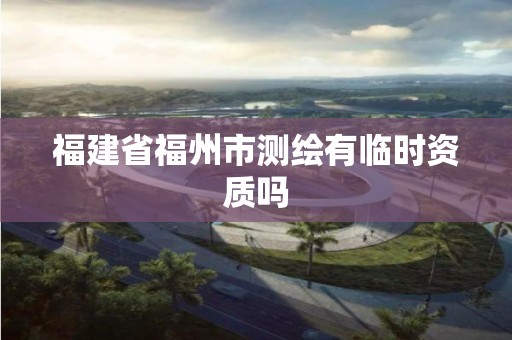 福建省福州市测绘有临时资质吗