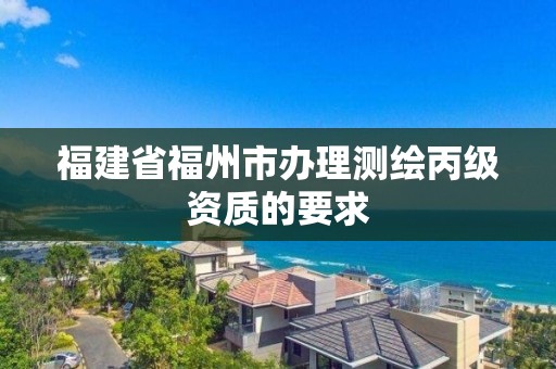 福建省福州市办理测绘丙级资质的要求