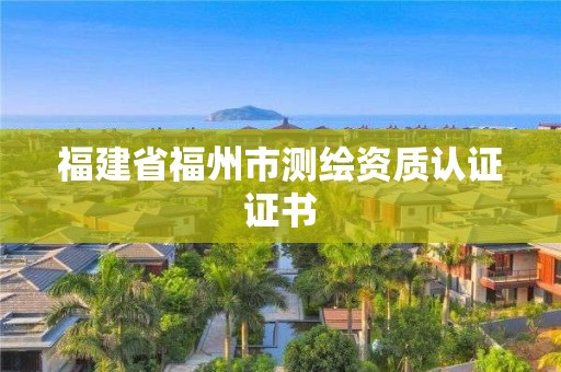 福建省福州市测绘资质认证证书