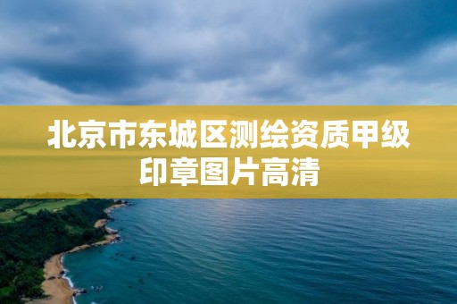 北京市东城区测绘资质甲级印章图片高清