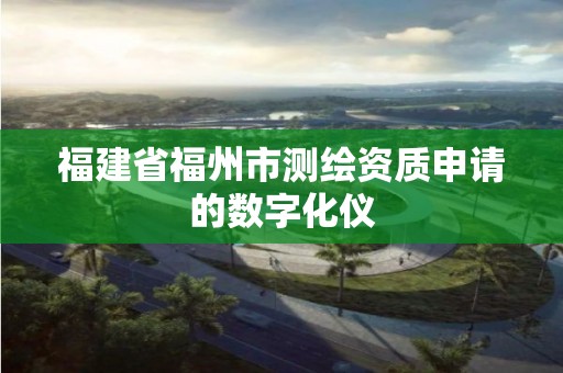 福建省福州市测绘资质申请的数字化仪