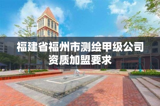 福建省福州市测绘甲级公司资质加盟要求