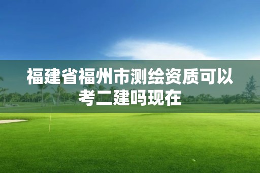 福建省福州市测绘资质可以考二建吗现在