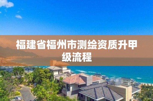 福建省福州市测绘资质升甲级流程