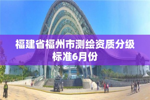 福建省福州市测绘资质分级标准6月份