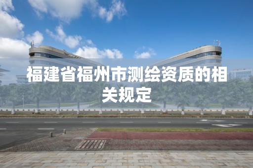 福建省福州市测绘资质的相关规定