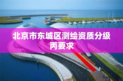 北京市东城区测绘资质分级丙要求