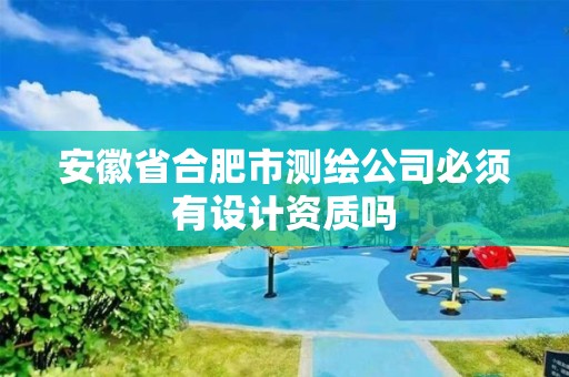 安徽省合肥市测绘公司必须有设计资质吗