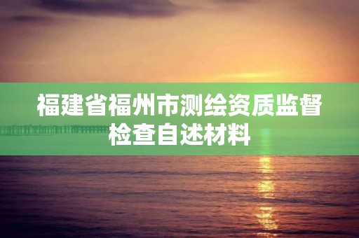 福建省福州市测绘资质监督检查自述材料