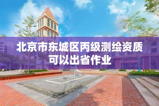 北京市东城区丙级测绘资质可以出省作业