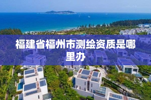 福建省福州市测绘资质是哪里办