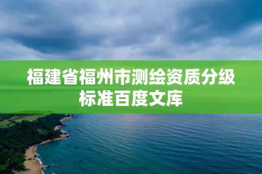 福建省福州市测绘资质分级标准百度文库