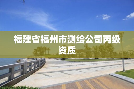 福建省福州市测绘公司丙级资质