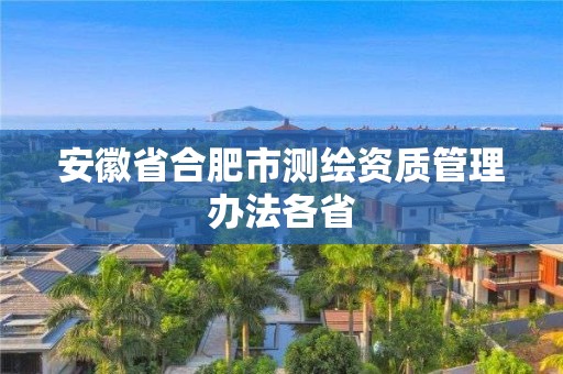 安徽省合肥市测绘资质管理办法各省