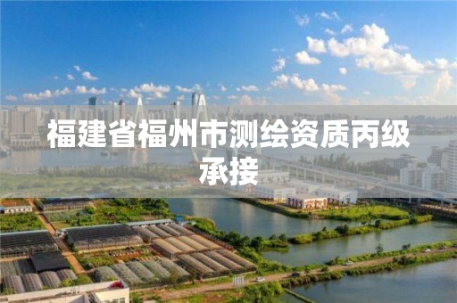 福建省福州市测绘资质丙级承接